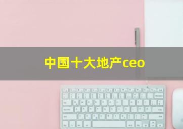 中国十大地产ceo