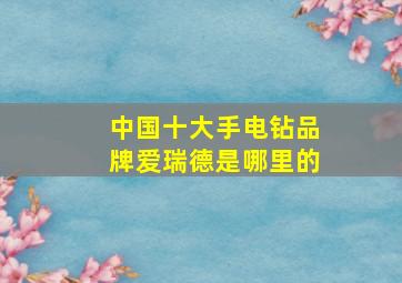 中国十大手电钻品牌爱瑞德是哪里的