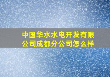 中国华水水电开发有限公司成都分公司怎么样