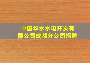 中国华水水电开发有限公司成都分公司招聘