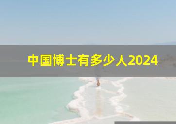 中国博士有多少人2024