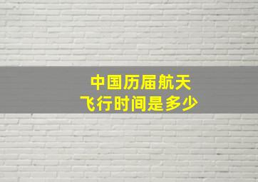 中国历届航天飞行时间是多少