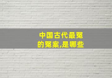 中国古代最冤的冤案,是哪些