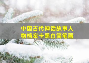 中国古代神话故事人物档案卡黑白简笔画