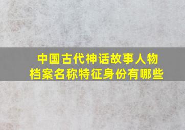 中国古代神话故事人物档案名称特征身份有哪些