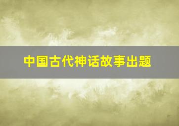 中国古代神话故事出题