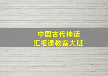 中国古代神话汇报课教案大班