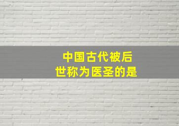 中国古代被后世称为医圣的是