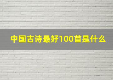 中国古诗最好100首是什么