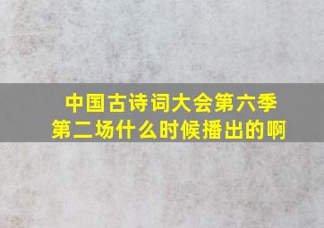 中国古诗词大会第六季第二场什么时候播出的啊