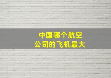 中国哪个航空公司的飞机最大