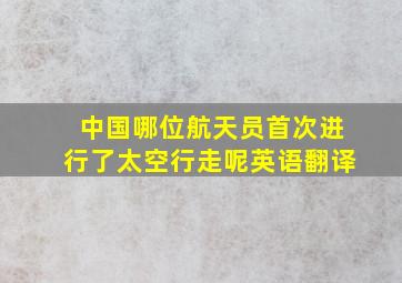 中国哪位航天员首次进行了太空行走呢英语翻译