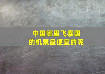 中国哪里飞泰国的机票最便宜的呢