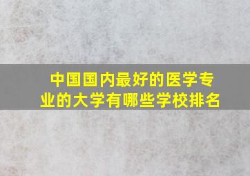 中国国内最好的医学专业的大学有哪些学校排名