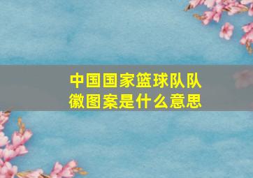 中国国家篮球队队徽图案是什么意思