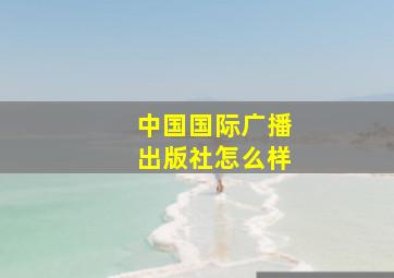 中国国际广播出版社怎么样