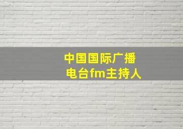 中国国际广播电台fm主持人