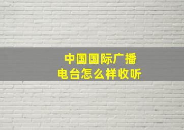 中国国际广播电台怎么样收听