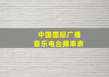 中国国际广播音乐电台频率表