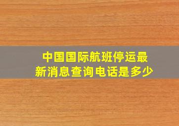 中国国际航班停运最新消息查询电话是多少