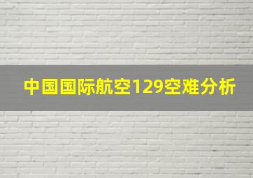 中国国际航空129空难分析