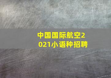 中国国际航空2021小语种招聘