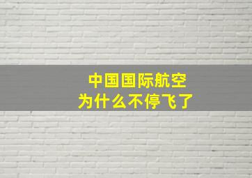 中国国际航空为什么不停飞了