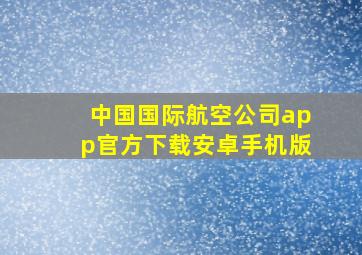 中国国际航空公司app官方下载安卓手机版