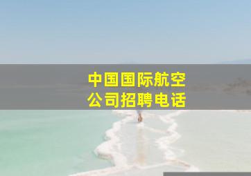 中国国际航空公司招聘电话