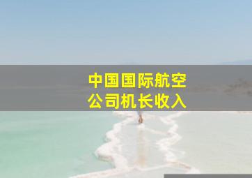 中国国际航空公司机长收入