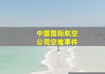 中国国际航空公司空难事件