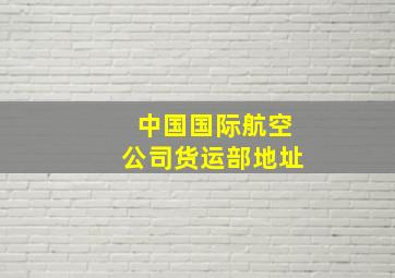 中国国际航空公司货运部地址