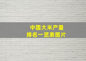 中国大米产量排名一览表图片