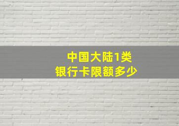 中国大陆1类银行卡限额多少