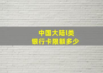 中国大陆l类银行卡限额多少