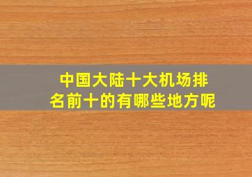 中国大陆十大机场排名前十的有哪些地方呢