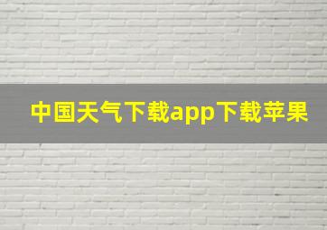 中国天气下载app下载苹果