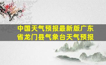 中国天气预报最新版广东省龙门县气象台天气预报