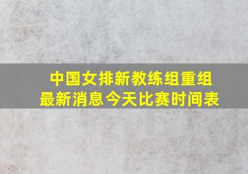 中国女排新教练组重组最新消息今天比赛时间表