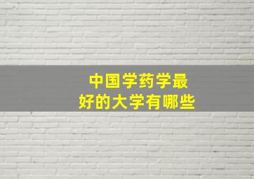 中国学药学最好的大学有哪些