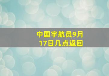 中国宇航员9月17日几点返回