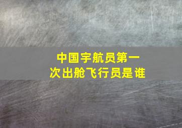 中国宇航员第一次出舱飞行员是谁