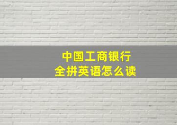 中国工商银行全拼英语怎么读