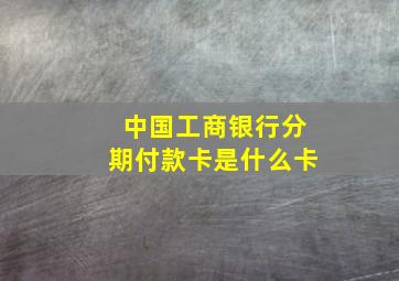 中国工商银行分期付款卡是什么卡