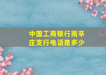 中国工商银行南辛庄支行电话是多少