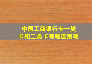 中国工商银行卡一类卡和二类卡有啥区别呢