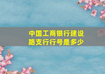 中国工商银行建设路支行行号是多少