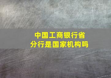 中国工商银行省分行是国家机构吗