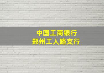 中国工商银行郑州工人路支行