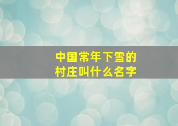 中国常年下雪的村庄叫什么名字